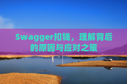 Swagger扣钱,理解背后的原因与应对之策